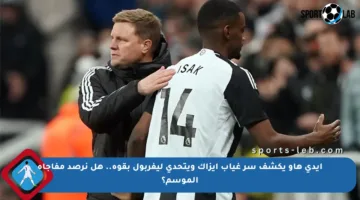 إيدي هاو يكشف سر غياب إيزاك ويتحدى ليفربول بقوة.. هل نرصد مفاجأة الموسم؟